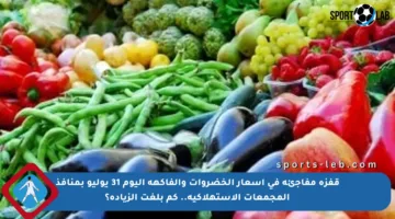 قفزة مفاجئة في أسعار الخضروات والفاكهة اليوم 31 يوليو بمنافذ المجمعات الاستهلاكية.. كم بلغت الزيادة؟